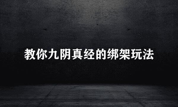 教你九阴真经的绑架玩法