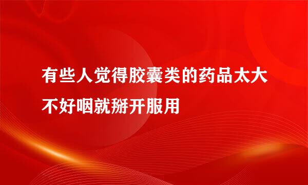 有些人觉得胶囊类的药品太大不好咽就掰开服用