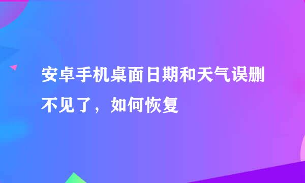 安卓手机桌面日期和天气误删不见了,如何恢复