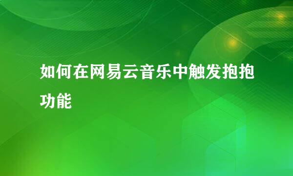 如何在网易云音乐中触发抱抱功能
