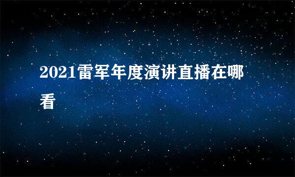 2021雷军年度演讲直播在哪看
