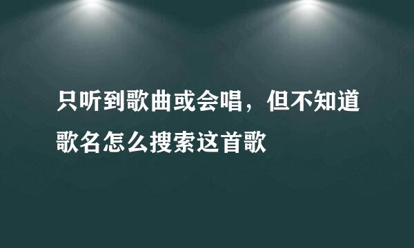 只听到歌曲或会唱，但不知道歌名怎么搜索这首歌