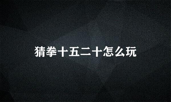 猜拳十五二十怎么玩