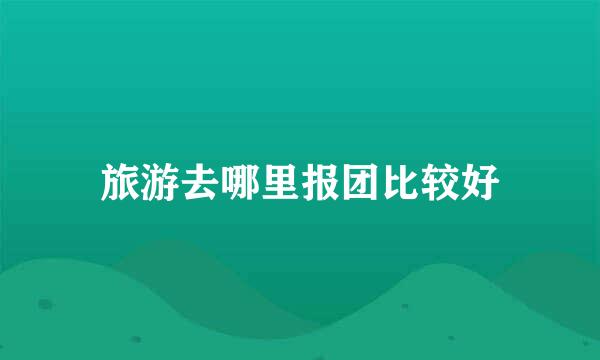 旅游去哪里报团比较好