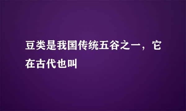 豆类是我国传统五谷之一，它在古代也叫