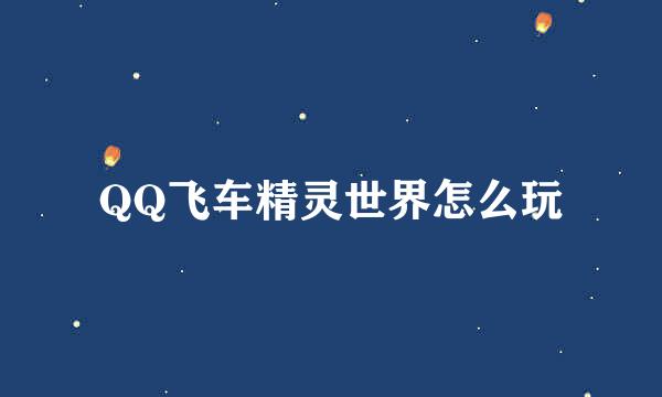 QQ飞车精灵世界怎么玩