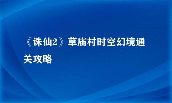 《诛仙2》草庙村时空幻境通关攻略