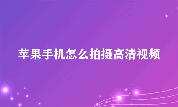 苹果手机怎么拍摄高清视频