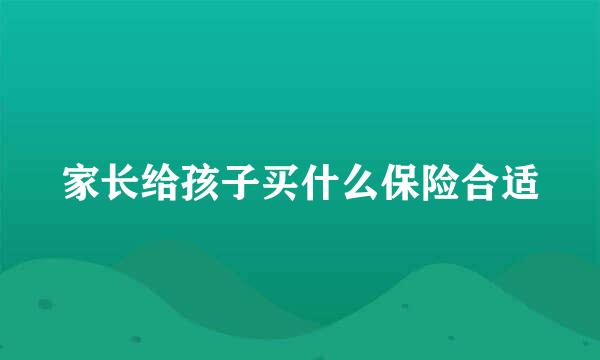家长给孩子买什么保险合适