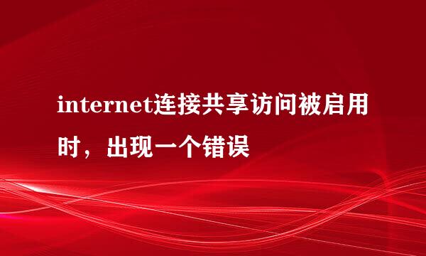 internet连接共享访问被启用时,出现一个错误