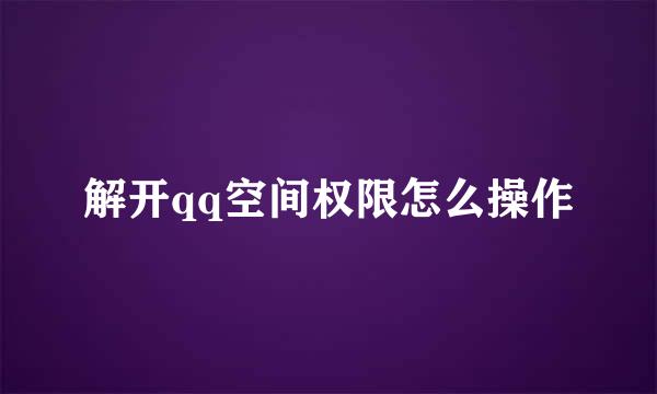 解开qq空间权限怎么操作
