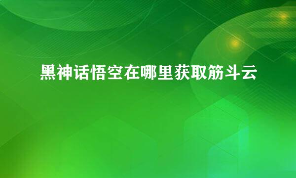 黑神话悟空在哪里获取筋斗云