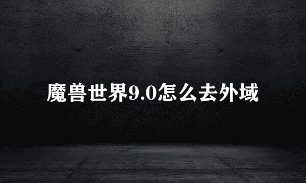魔兽世界9.0怎么去外域