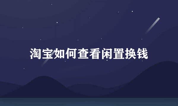 淘宝如何查看闲置换钱