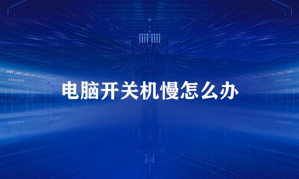 电脑开关机慢怎么办