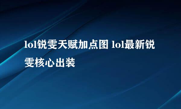 lol锐雯天赋加点图 lol最新锐雯核心出装