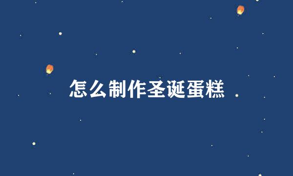 怎么制作圣诞蛋糕
