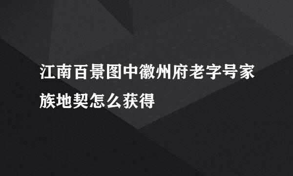 江南百景图中徽州府老字号家族地契怎么获得