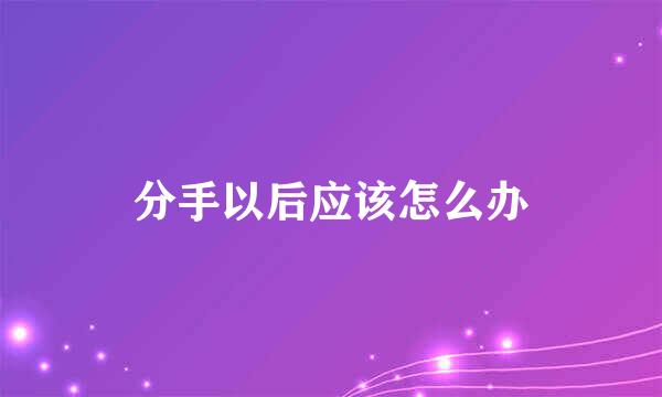 分手以后应该怎么办