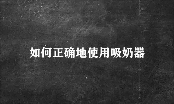 如何正确地使用吸奶器