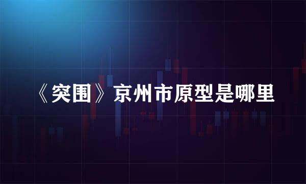 《突围》京州市原型是哪里
