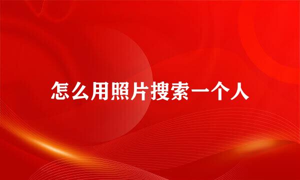 怎么用照片搜索一个人