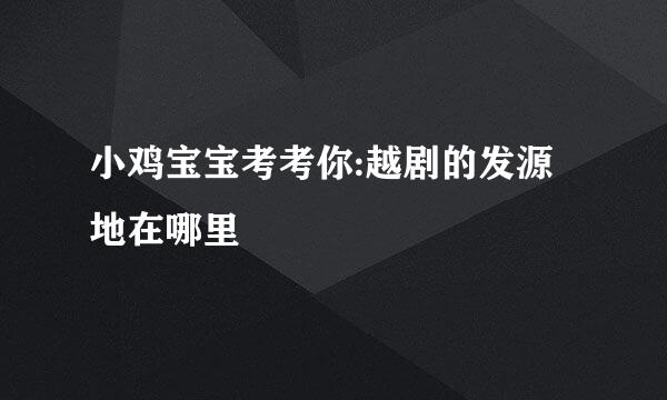 小鸡宝宝考考你:越剧的发源地在哪里