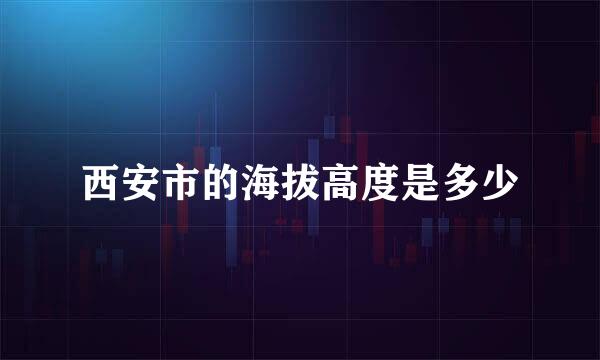 西安市的海拔高度是多少