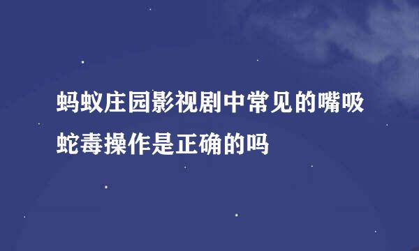 蚂蚁庄园影视剧中常见的嘴吸蛇毒操作是正确的吗