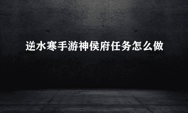 逆水寒手游神侯府任务怎么做