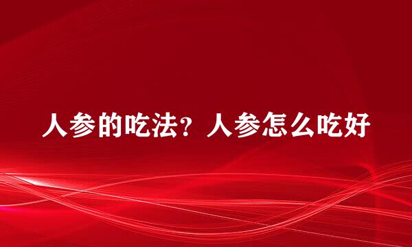 人参的吃法？人参怎么吃好