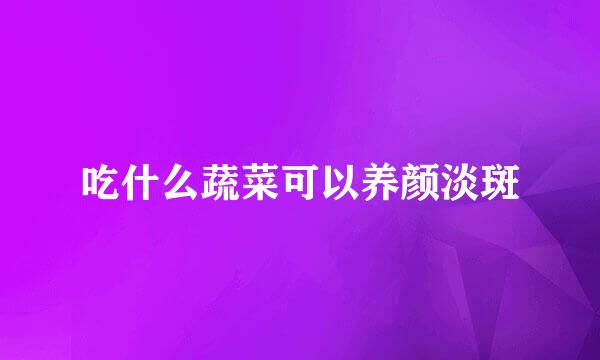 吃什么蔬菜可以养颜淡斑