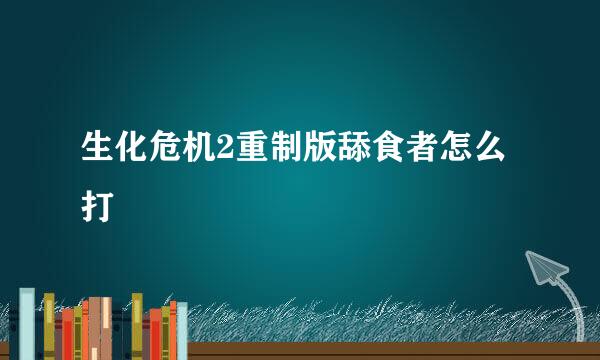 生化危机2重制版舔食者怎么打