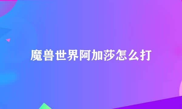 魔兽世界阿加莎怎么打