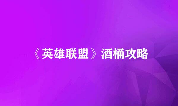 《英雄联盟》酒桶攻略