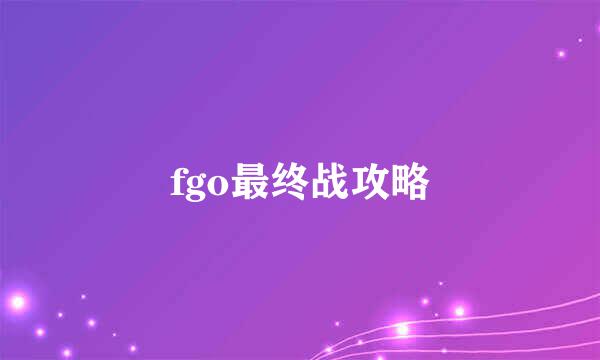 fgo最终战攻略