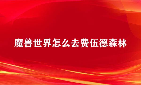 魔兽世界怎么去费伍德森林