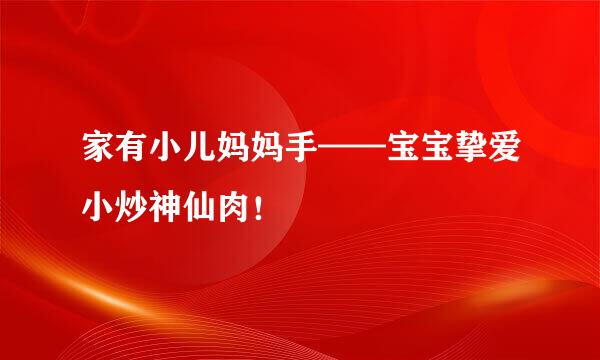 家有小儿妈妈手——宝宝挚爱小炒神仙肉!