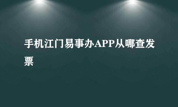 手机江门易事办APP从哪查发票