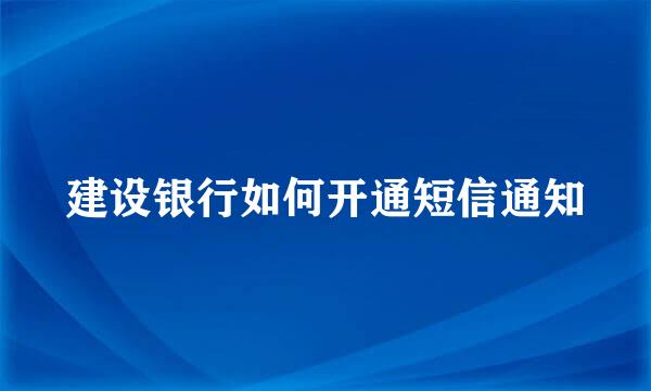 建设银行如何开通短信通知