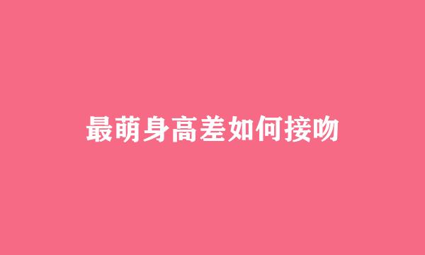 最萌身高差如何接吻