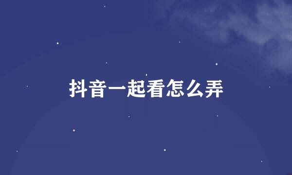 抖音一起看怎么弄