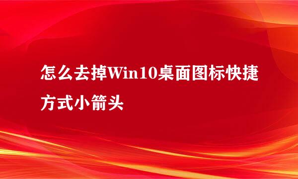 怎么去掉Win10桌面图标快捷方式小箭头