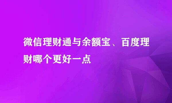 微信理财通与余额宝、百度理财哪个更好一点