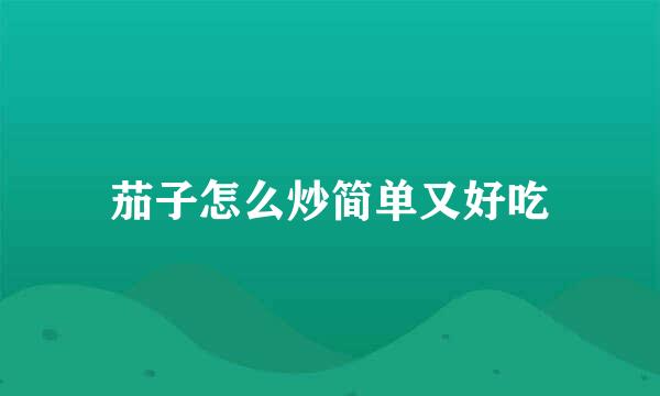 茄子怎么炒简单又好吃