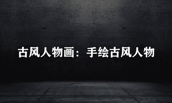 古风人物画：手绘古风人物