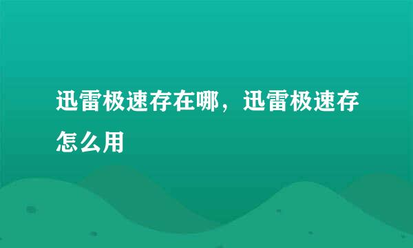 迅雷极速存在哪，迅雷极速存怎么用