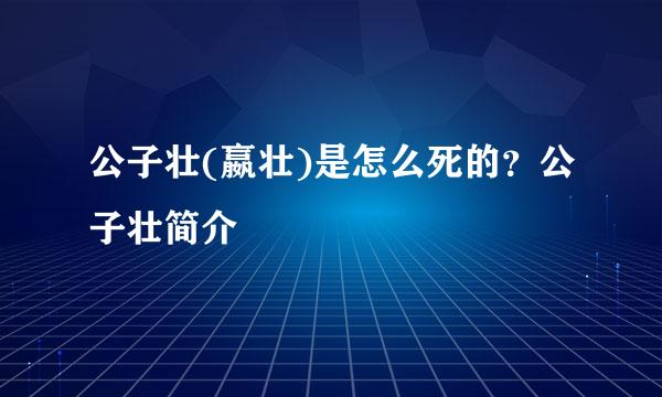 公子壮(嬴壮)是怎么死的？公子壮简介