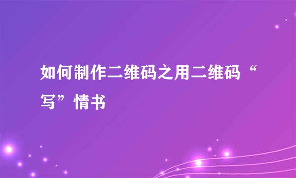 如何制作二维码之用二维码“写”情书