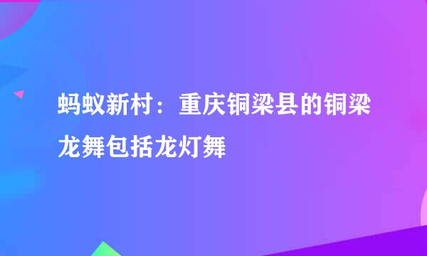 蚂蚁新村：重庆铜梁县的铜梁龙舞包括龙灯舞